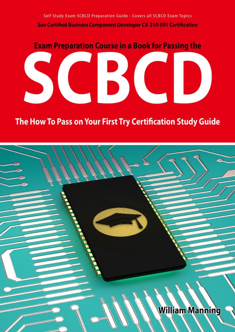 Big bigCover of SCBCD: Sun Certified Business Component Developer CX-310-091 Exam Certification Exam Preparation Course in a Book for Passing the SCBCD Exam - The How To Pass on Your First Try Certification Study Guide