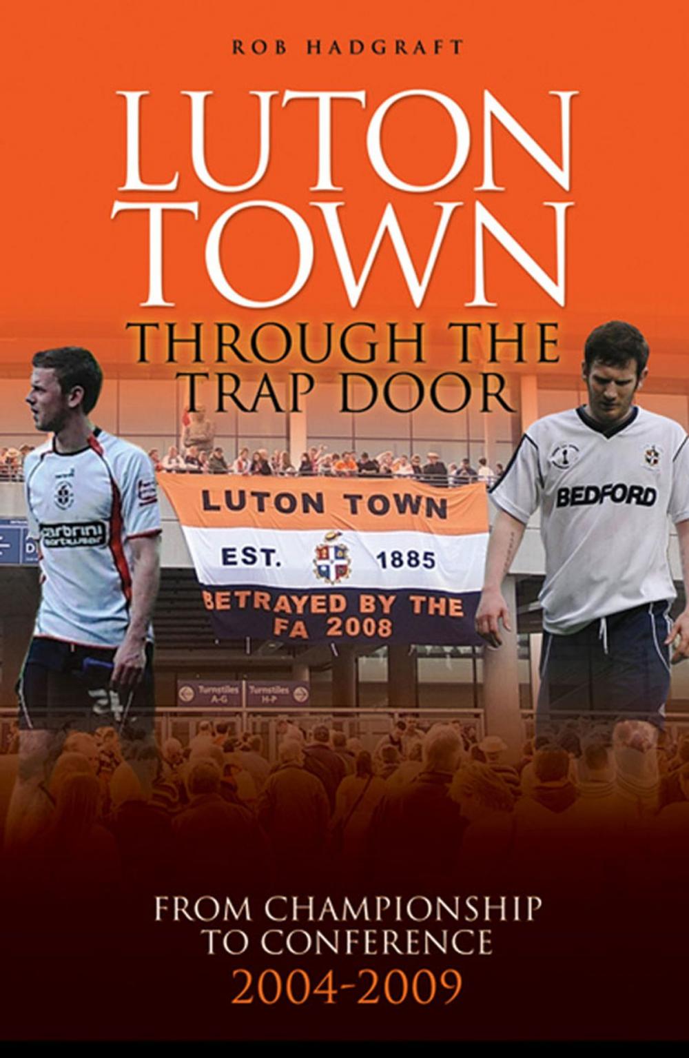 Big bigCover of Luton Town: Through the Trap Door 2004-2009 - From Championship to Conference