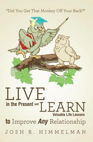 Cover of the book Live in the Present and Learn Valuable Life Lessons to Improve Any Relationship by Daniel J Benjamin