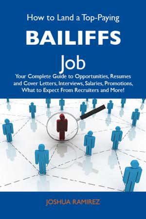 Cover of the book How to Land a Top-Paying Bailiffs Job: Your Complete Guide to Opportunities, Resumes and Cover Letters, Interviews, Salaries, Promotions, What to Expect From Recruiters and More by Loren A. Wright