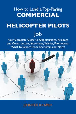 Book cover of How to Land a Top-Paying Commercial helicopter pilots Job: Your Complete Guide to Opportunities, Resumes and Cover Letters, Interviews, Salaries, Promotions, What to Expect From Recruiters and More