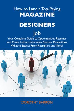 bigCover of the book How to Land a Top-Paying Magazine designers Job: Your Complete Guide to Opportunities, Resumes and Cover Letters, Interviews, Salaries, Promotions, What to Expect From Recruiters and More by 