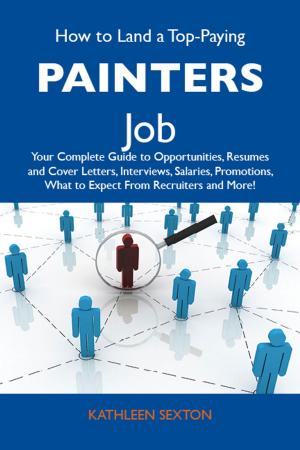 Cover of the book How to Land a Top-Paying Painters Job: Your Complete Guide to Opportunities, Resumes and Cover Letters, Interviews, Salaries, Promotions, What to Expect From Recruiters and More by Edward Pacheco