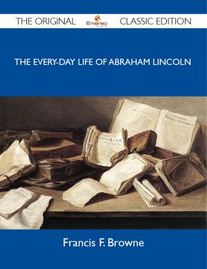Cover of the book The Every-day Life of Abraham Lincoln - The Original Classic Edition by Danny Reyes