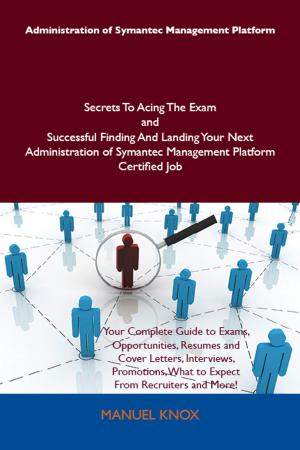 Cover of the book Administration of Symantec Management Platform Secrets To Acing The Exam and Successful Finding And Landing Your Next Administration of Symantec Management Platform Certified Job by Richard Marsh