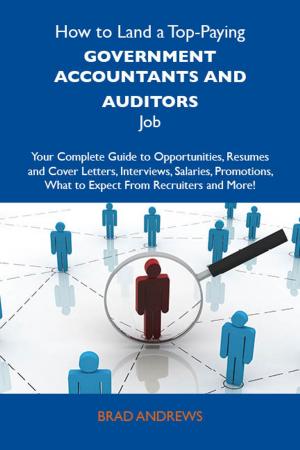 Cover of the book How to Land a Top-Paying Government accountants and auditors Job: Your Complete Guide to Opportunities, Resumes and Cover Letters, Interviews, Salaries, Promotions, What to Expect From Recruiters and More by Alaina Blevins