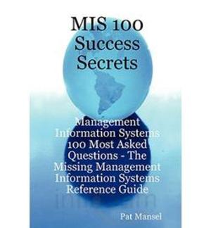 Cover of the book MIS 100 Success Secrets - Management Information Systems 100 Most Asked Questions: The Missing Management Information Systems Reference Guide by Franks Jo