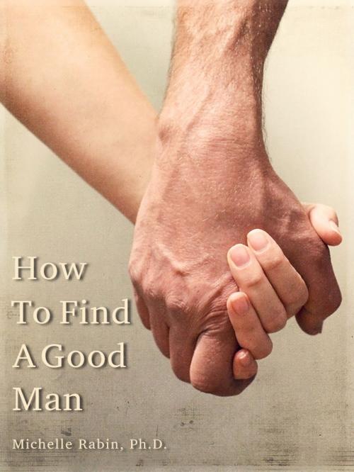 Cover of the book How To Find A Good Man by Michelle Rabin, Ph.D., Michelle Rabin, Ph.D.
