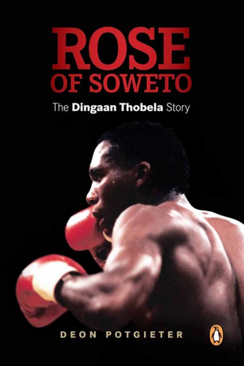 Cover of the book Rose of Soweto - The Dingaan Thobela Story by Deon Potgieter, Penguin Random House South Africa