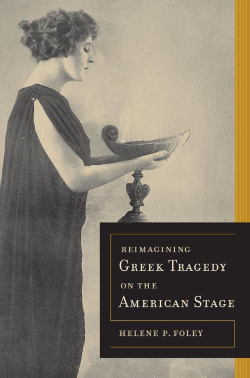 Cover of the book Reimagining Greek Tragedy on the American Stage by Helene P. Foley, University of California Press