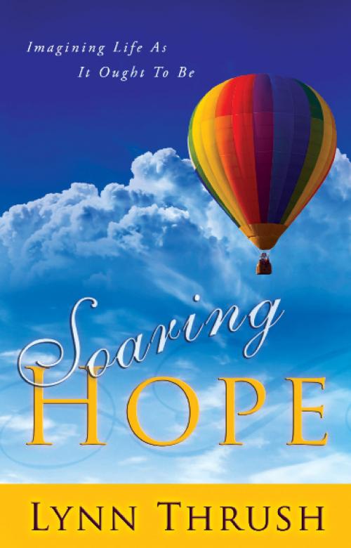 Cover of the book Soaring Hope: Imagining Life As It Ought To Be by Lynn Thrush, Perry Engle, Destiny Image, Inc.
