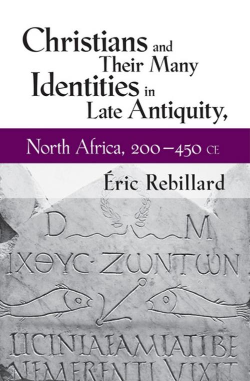 Cover of the book Christians and Their Many Identities in Late Antiquity, North Africa, 200-450 CE by Éric Rebillard, Cornell University Press