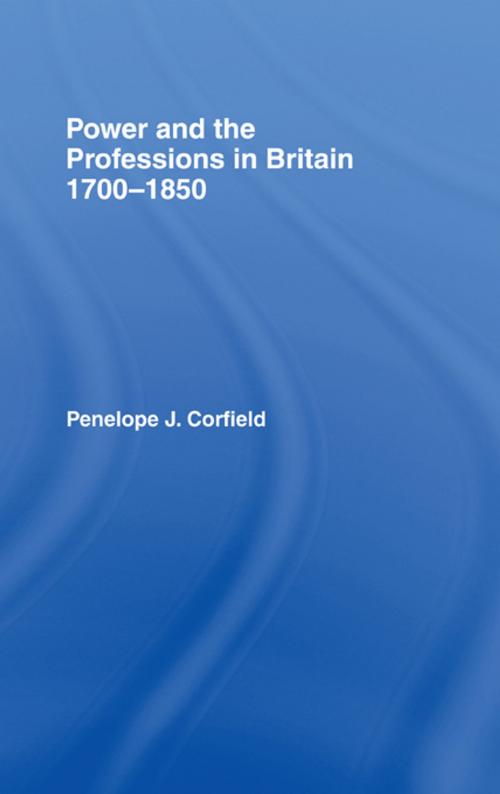 Cover of the book Power and the Professions in Britain 1700-1850 by Penelope J Corfield, Penelope J. Corfield, Taylor and Francis