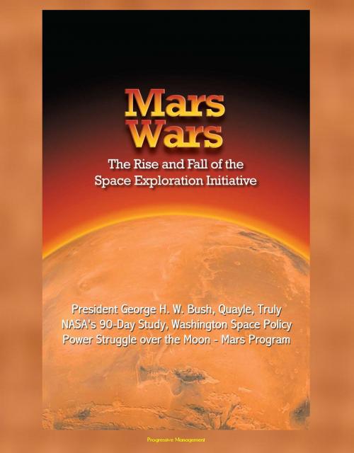 Cover of the book Mars Wars: The Rise and Fall of the Space Exploration Initiative - President George H. W. Bush, Quayle, Truly, NASA's 90-Day Study, Washington Space Policy Power Struggle over the Moon - Mars Program by Progressive Management, Progressive Management