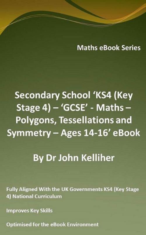 Cover of the book Secondary School ‘KS4 (Key Stage 4) – ‘GCSE’ - Maths – Polygons, Tessellations and Symmetry – Ages 14-16’ eBook by Dr John Kelliher, Dr John Kelliher