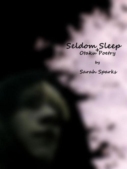 Cover of the book Seldom Sleep + Otaku Poetry by Sarah Sparks, Sarah Sparks