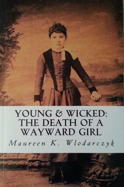 Cover of the book Young & Wicked: The Death of a Wayward Girl by Maureen K. Wlodarczyk, Maureen K. Wlodarczyk