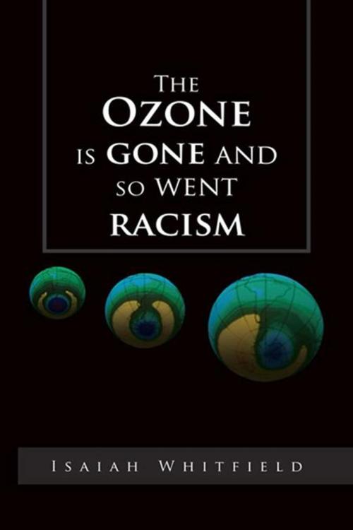 Cover of the book The Ozone Is Gone and so Went Racism by Isaiah Whitfield, Trafford Publishing