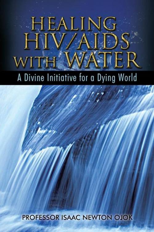 Cover of the book Healing Hiv/Aids with Water by Professor Isaac Newton Ojok, AuthorHouse UK