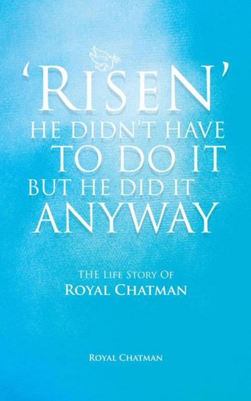 Cover of the book 'Risen' He Didn't Have to Do It but He Did It Anyway by Royal Chatman, AuthorHouse