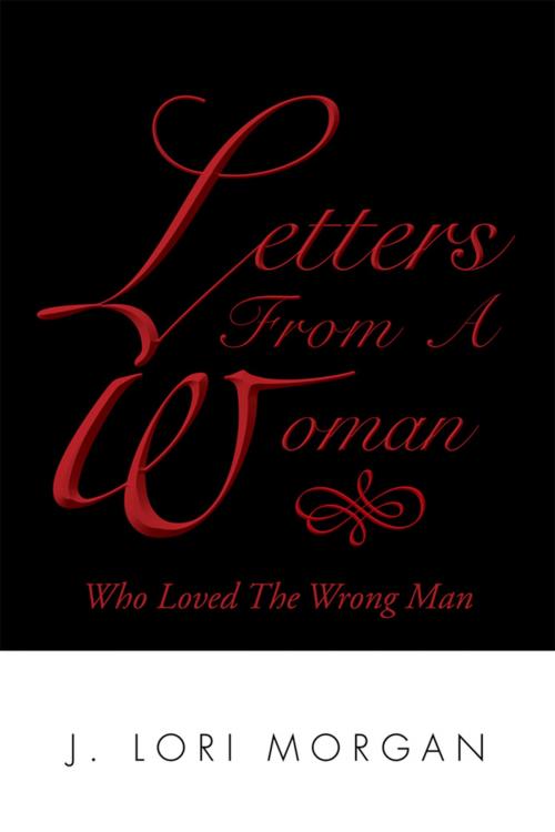 Cover of the book Letters from a Woman Who Loved the Wrong Man by J. Lori Morgan, Xlibris US