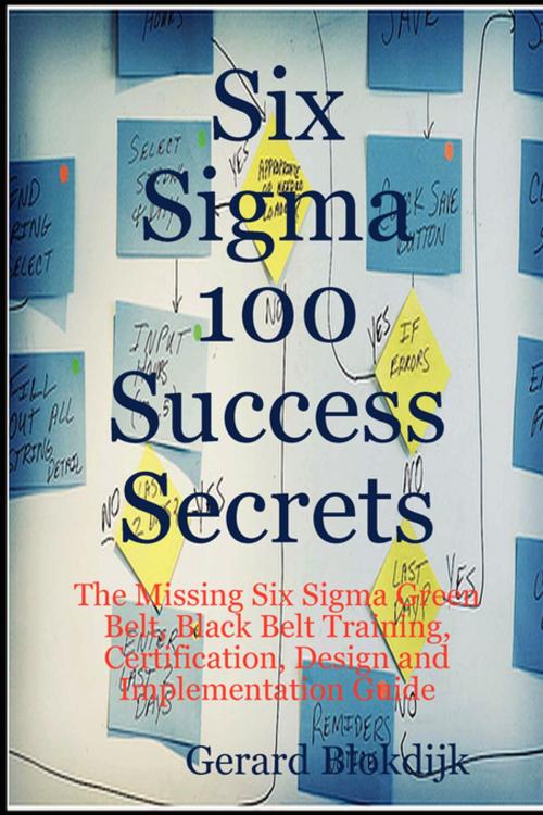 Cover of the book Six Sigma 100 Success Secrets - The Missing Six Sigma Green Belt, Black Belt Training, Certification, Design and Implementation Guide by Gerard Blokdijk, Emereo Publishing