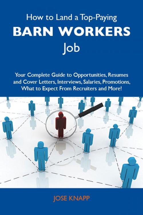 Cover of the book How to Land a Top-Paying Barn workers Job: Your Complete Guide to Opportunities, Resumes and Cover Letters, Interviews, Salaries, Promotions, What to Expect From Recruiters and More by Knapp Jose, Emereo Publishing