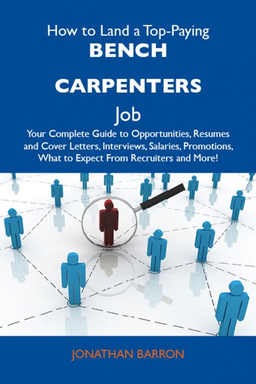 Cover of the book How to Land a Top-Paying Bench carpenters Job: Your Complete Guide to Opportunities, Resumes and Cover Letters, Interviews, Salaries, Promotions, What to Expect From Recruiters and More by Barron Jonathan, Emereo Publishing