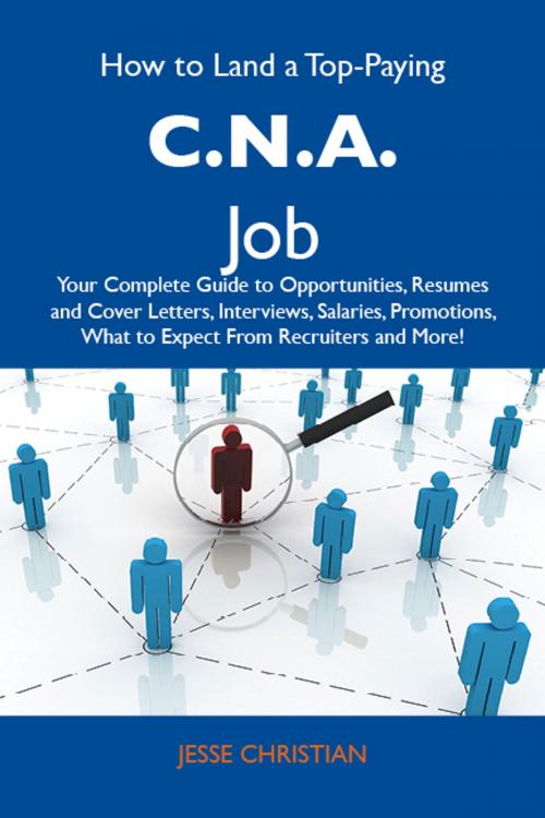 Cover of the book How to Land a Top-Paying C.N.A. Job: Your Complete Guide to Opportunities, Resumes and Cover Letters, Interviews, Salaries, Promotions, What to Expect From Recruiters and More by Christian Jesse, Emereo Publishing