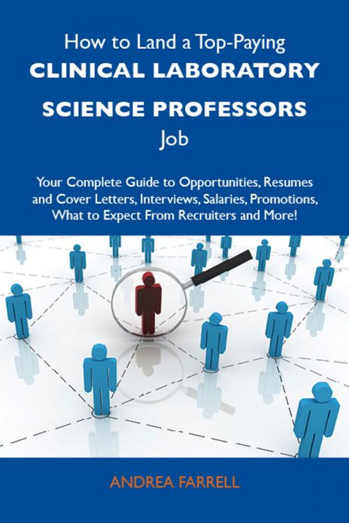 Cover of the book How to Land a Top-Paying Clinical laboratory science professors Job: Your Complete Guide to Opportunities, Resumes and Cover Letters, Interviews, Salaries, Promotions, What to Expect From Recruiters and More by Farrell Andrea, Emereo Publishing