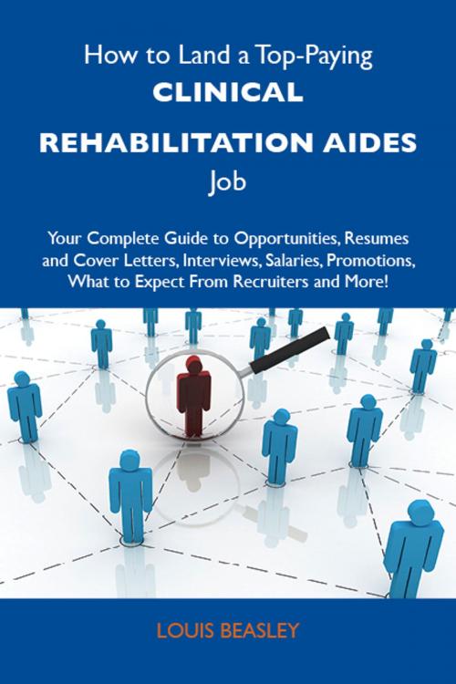 Cover of the book How to Land a Top-Paying Clinical rehabilitation aides Job: Your Complete Guide to Opportunities, Resumes and Cover Letters, Interviews, Salaries, Promotions, What to Expect From Recruiters and More by Beasley Louis, Emereo Publishing