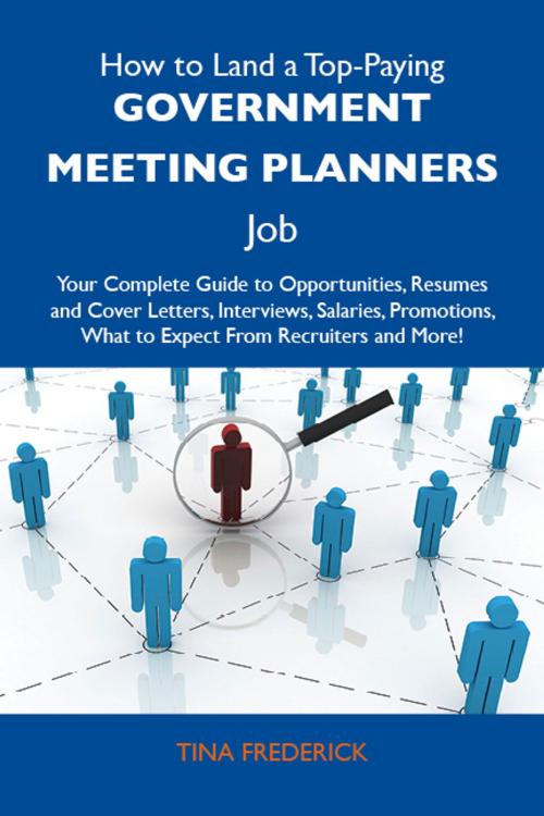 Cover of the book How to Land a Top-Paying Government meeting planners Job: Your Complete Guide to Opportunities, Resumes and Cover Letters, Interviews, Salaries, Promotions, What to Expect From Recruiters and More by Frederick Tina, Emereo Publishing