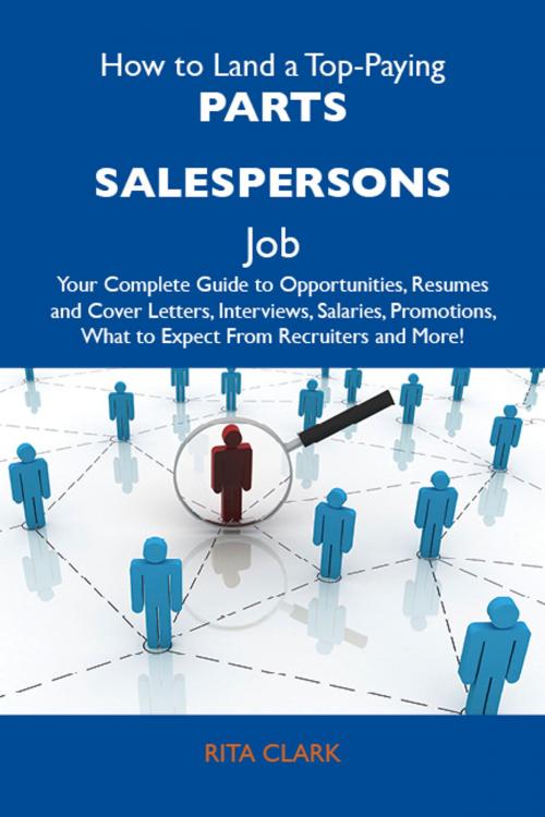 Cover of the book How to Land a Top-Paying Parts salespersons Job: Your Complete Guide to Opportunities, Resumes and Cover Letters, Interviews, Salaries, Promotions, What to Expect From Recruiters and More by Clark Rita, Emereo Publishing