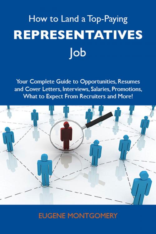 Cover of the book How to Land a Top-Paying Representatives Job: Your Complete Guide to Opportunities, Resumes and Cover Letters, Interviews, Salaries, Promotions, What to Expect From Recruiters and More by Montgomery Eugene, Emereo Publishing