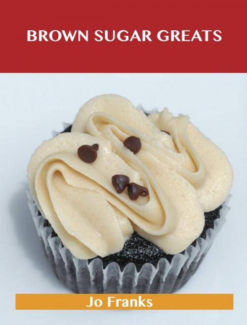 Cover of the book Brown Sugar Greats: Delicious Brown Sugar Recipes, The Top 100 Brown Sugar Recipes by Franks Jo, Emereo Publishing