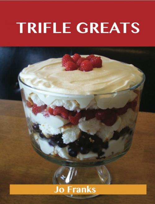 Cover of the book Trifle Greats: Delicious Trifle Recipes, The Top 60 Trifle Recipes by Jo Franks, Emereo Publishing