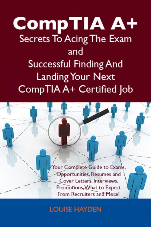 Cover of the book CompTIA A+ Secrets To Acing The Exam and Successful Finding And Landing Your Next CompTIA A+ Certified Job by Louise Hayden, Emereo Publishing