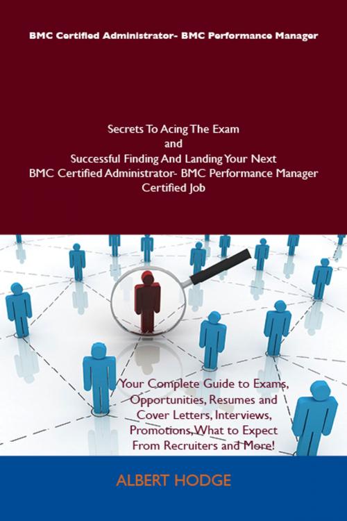 Cover of the book BMC Certified Administrator- BMC Performance Manager Secrets To Acing The Exam and Successful Finding And Landing Your Next BMC Certified Administrator- BMC Performance Manager Certified Job by Albert Hodge, Emereo Publishing