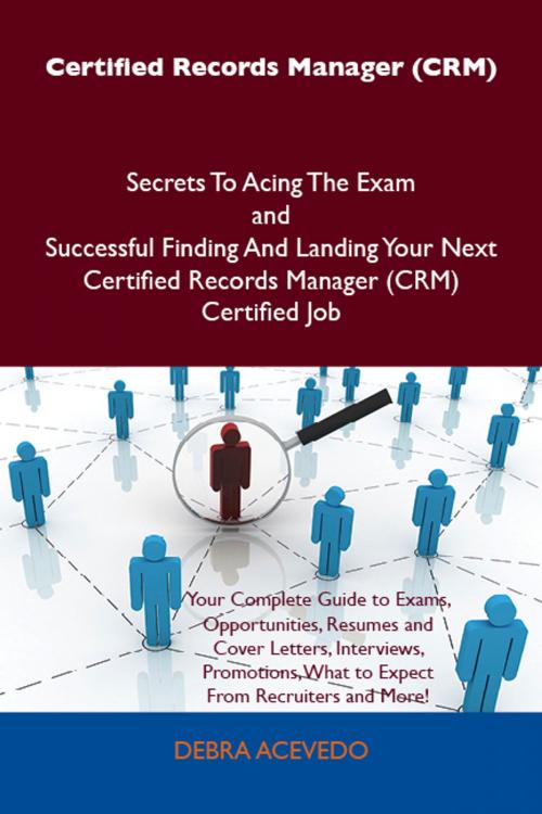 Cover of the book Certified Records Manager (CRM) Secrets To Acing The Exam and Successful Finding And Landing Your Next Certified Records Manager (CRM) Certified Job by Debra Acevedo, Emereo Publishing