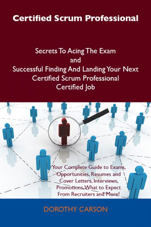 Cover of the book Certified Scrum Professional Secrets To Acing The Exam and Successful Finding And Landing Your Next Certified Scrum Professional Certified Job by Dorothy Carson, Emereo Publishing