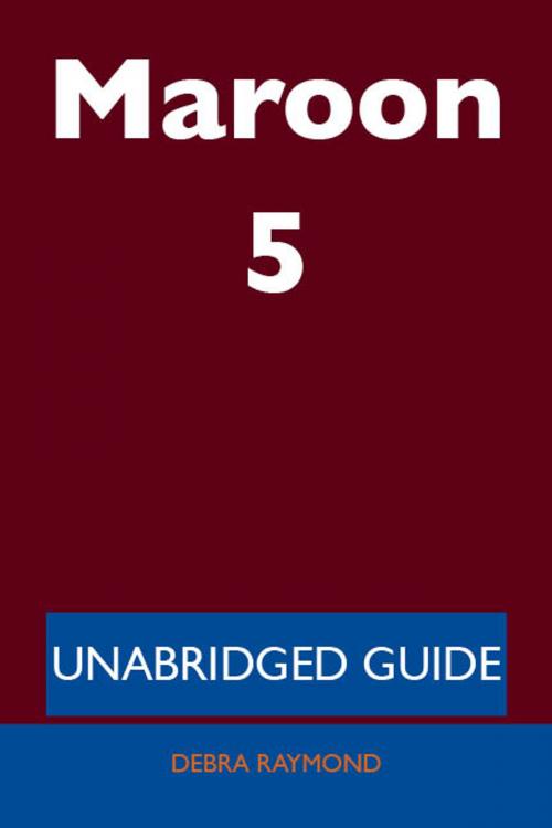 Cover of the book Maroon 5 - Unabridged Guide by Debra Raymond, Emereo Publishing