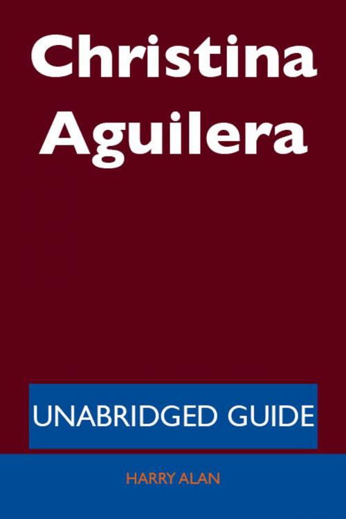 Cover of the book Christina Aguilera - Unabridged Guide by Harry Alan, Emereo Publishing