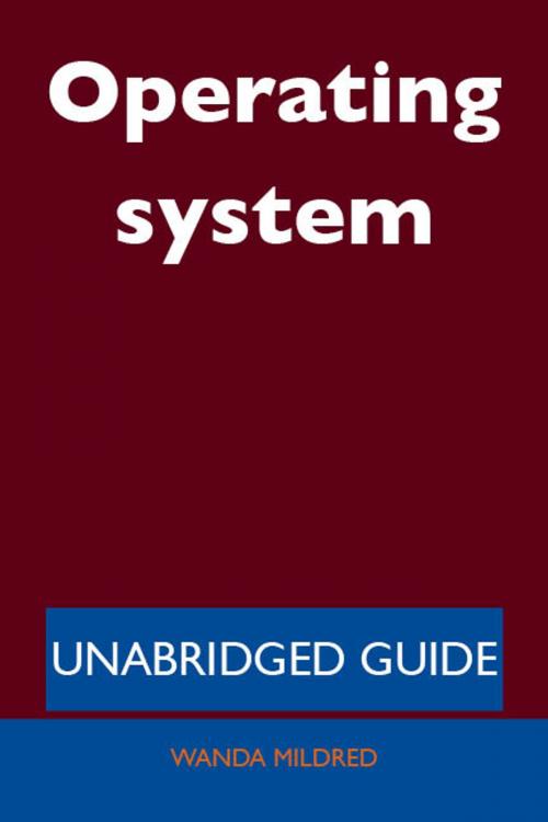 Cover of the book Operating system - Unabridged Guide by Wanda Mildred, Emereo Publishing