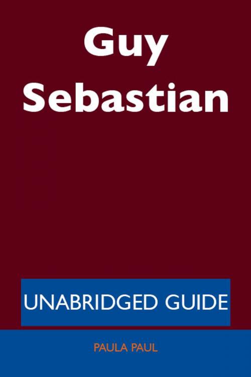 Cover of the book Guy Sebastian - Unabridged Guide by Paula Paul, Emereo Publishing