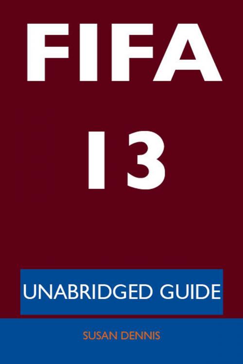 Cover of the book FIFA 13 - Unabridged Guide by Susan Dennis, Emereo Publishing