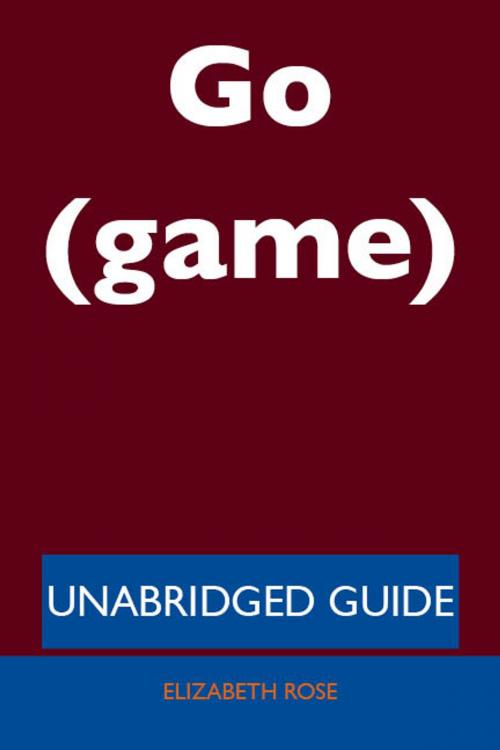 Cover of the book Go (game) - Unabridged Guide by Elizabeth Rose, Emereo Publishing
