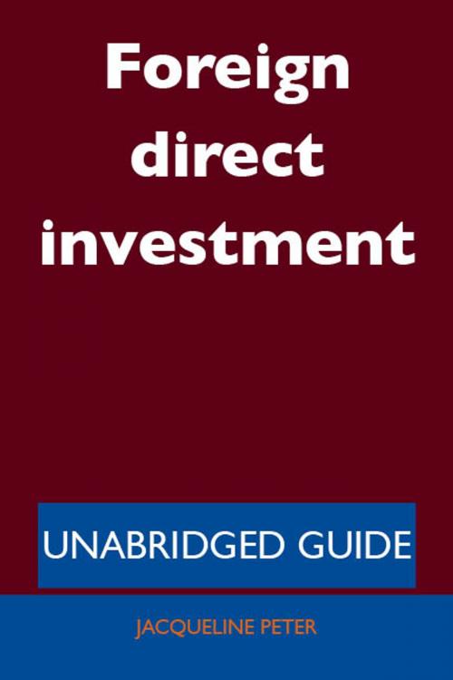 Cover of the book Foreign direct investment - Unabridged Guide by Jacqueline Peter, Emereo Publishing