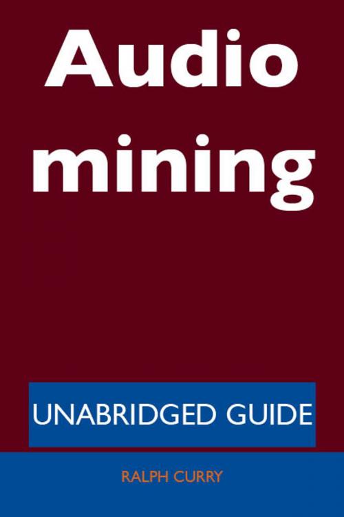 Cover of the book Audio mining - Unabridged Guide by Ralph Curry, Emereo Publishing