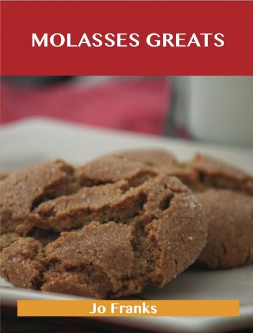 Cover of the book Molasses Greats: Delicious Molasses Recipes, The Top 99 Molasses Recipes by Jo Franks, Emereo Publishing