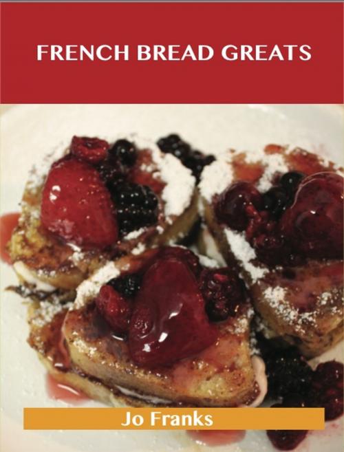 Cover of the book French Bread Greats: Delicious French Bread Recipes, The Top 100 French Bread Recipes by Jo Franks, Emereo Publishing